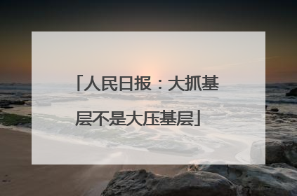 人民日报：大抓基层不是大压基层