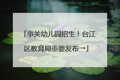 事关幼儿园招生！台江区教育局重要发布→