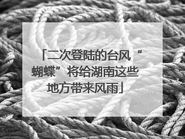 二次登陆的台风“蝴蝶”将给湖南这些地方带来风雨