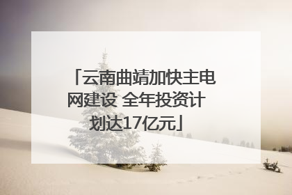 云南曲靖加快主电网建设 全年投资计划达17亿元