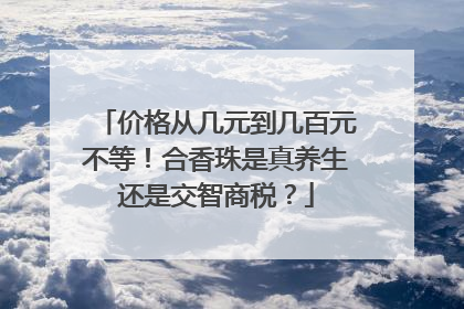 价格从几元到几百元不等！合香珠是真养生还是交智商税？