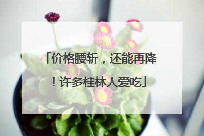 价格腰斩，还能再降！许多桂林人爱吃