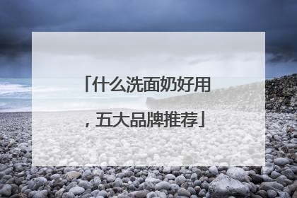 什么洗面奶好用，五大品牌推荐