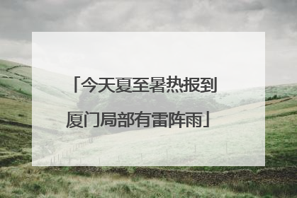 今天夏至暑热报到 厦门局部有雷阵雨