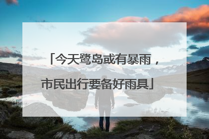 今天鹭岛或有暴雨，市民出行要备好雨具