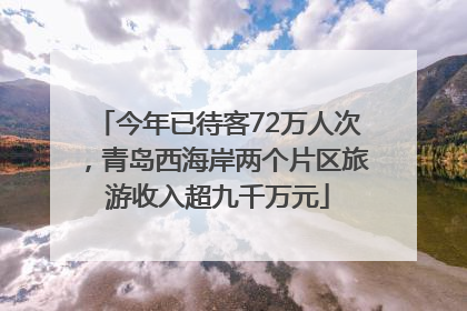 今年已待客72万人次，青岛西海岸两个片区旅游收入超九千万元