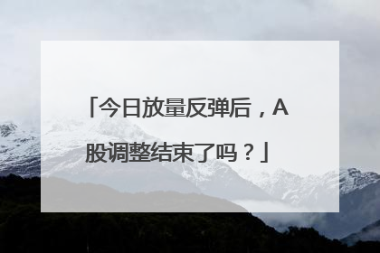 今日放量反弹后，A股调整结束了吗？