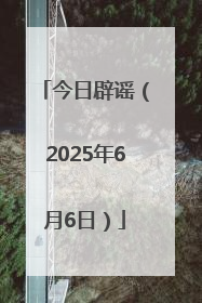今日辟谣（2025年6月6日）