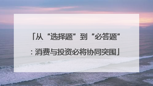 从“选择题”到“必答题”：消费与投资必将协同突围