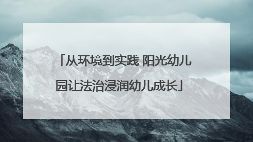 从环境到实践 阳光幼儿园让法治浸润幼儿成长