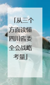 从三个方面读懂四川省委全会战略考量