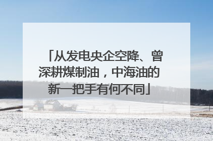 从发电央企空降、曾深耕煤制油，中海油的新一把手有何不同