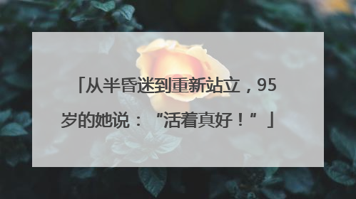 从半昏迷到重新站立，95岁的她说：“活着真好！”