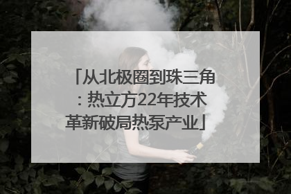 从北极圈到珠三角：热立方22年技术革新破局热泵产业