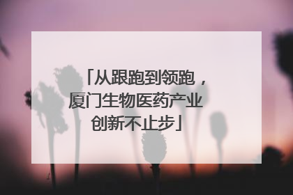 从跟跑到领跑，厦门生物医药产业创新不止步