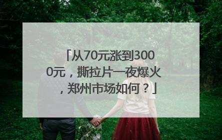从70元涨到3000元，撕拉片一夜爆火，郑州市场如何？