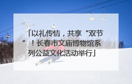 以礼传情，共享“双节”！长春市文庙博物馆系列公益文化活动举行