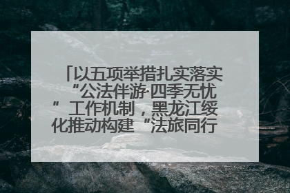 以五项举措扎实落实“公法伴游·四季无忧”工作机制，黑龙江绥化推动构建“法旅同行”工作新格局