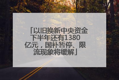 以旧换新中央资金下半年还有1380亿元，国补暂停、限流现象将缓解