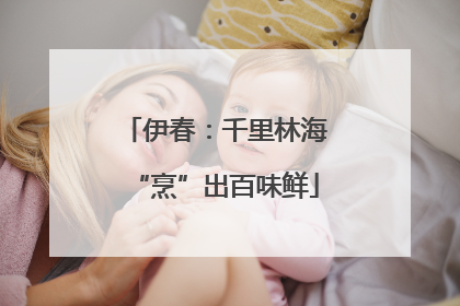 伊春：千里林海“烹”出百味鲜