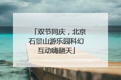 双节同庆，北京石景山游乐园科幻互动嗨翻天