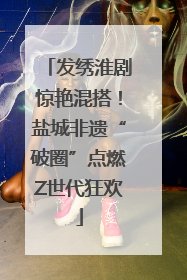 发绣淮剧惊艳混搭！盐城非遗“破圈”点燃Z世代狂欢