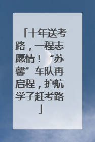 十年送考路，一程志愿情！“苏馨”车队再启程，护航学子赶考路
