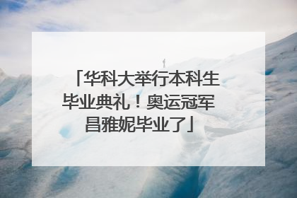 华科大举行本科生毕业典礼！奥运冠军昌雅妮毕业了