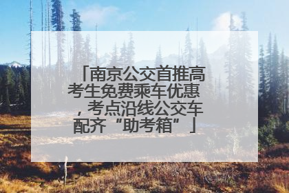 南京公交首推高考生免费乘车优惠，考点沿线公交车配齐“助考箱”