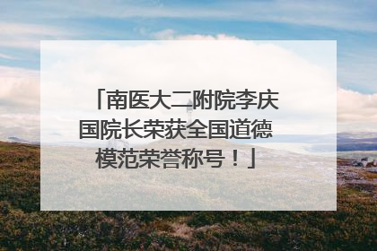 南医大二附院李庆国院长荣获全国道德模范荣誉称号！