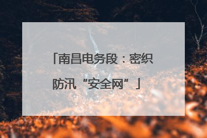 南昌电务段：密织防汛“安全网”