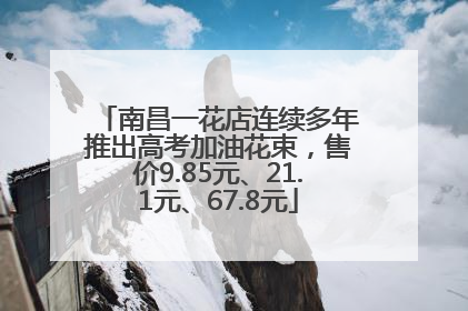南昌一花店连续多年推出高考加油花束，售价9.85元、21.1元、67.8元