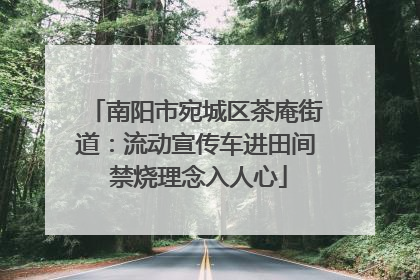 南阳市宛城区茶庵街道：流动宣传车进田间 禁烧理念入人心