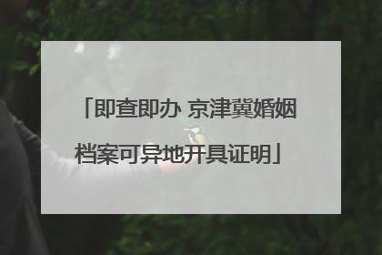 即查即办 京津冀婚姻档案可异地开具证明