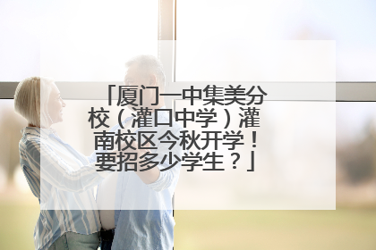 厦门一中集美分校（灌口中学）灌南校区今秋开学！要招多少学生？