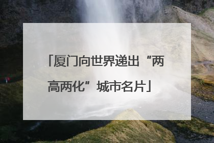 厦门向世界递出“两高两化”城市名片