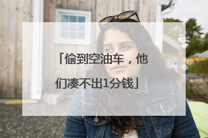 偷到空油车，他们凑不出1分钱