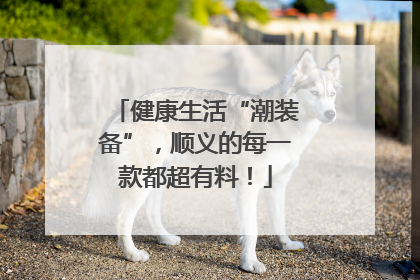 健康生活“潮装备”，顺义的每一款都超有料！