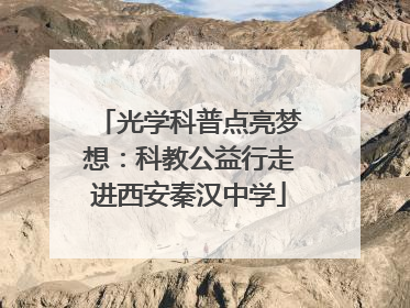 光学科普点亮梦想：科教公益行走进西安秦汉中学