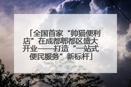 全国首家“帅猫便利店”在成都郫都区盛大开业——打造“一站式便民服务”新标杆
