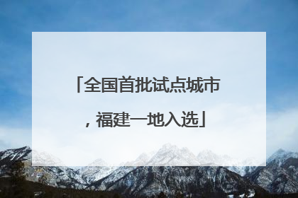 全国首批试点城市，福建一地入选