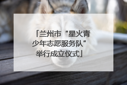 兰州市“星火青少年志愿服务队”举行成立仪式