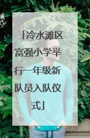 冷水滩区富强小学举行一年级新队员入队仪式