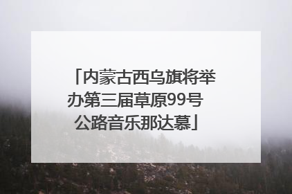 内蒙古西乌旗将举办第三届草原99号公路音乐那达慕