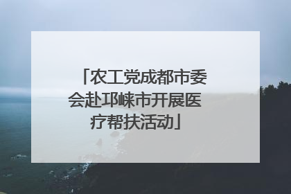 农工党成都市委会赴邛崃市开展医疗帮扶活动