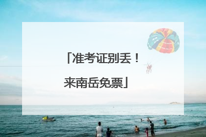 准考证别丢！来南岳免票