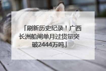 刷新历史纪录！广西长洲船闸单月过货量突破2444万吨