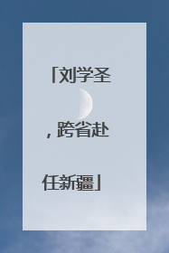 刘学圣，跨省赴任新疆