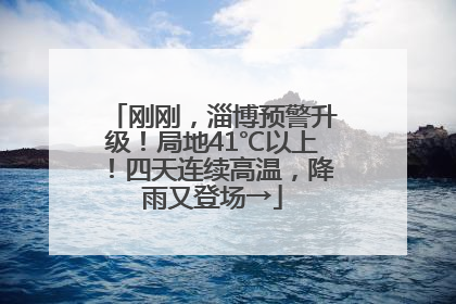 刚刚，淄博预警升级！局地41℃以上！四天连续高温，降雨又登场→