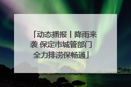 动态播报丨降雨来袭 保定市城管部门全力排涝保畅通